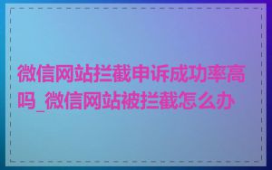 微信网站拦截申诉成功率高吗_微信网站被拦截怎么办