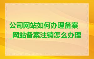 公司网站如何办理备案_网站备案注销怎么办理