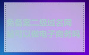 免备案二级域名网站可以做电子商务吗