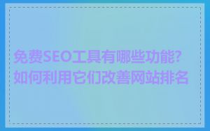 免费SEO工具有哪些功能?如何利用它们改善网站排名