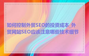 如何控制外贸SEO的投资成本_外贸网站SEO应该注意哪些技术细节