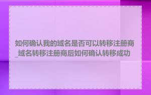 如何确认我的域名是否可以转移注册商_域名转移注册商后如何确认转移成功