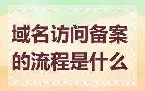 域名访问备案的流程是什么