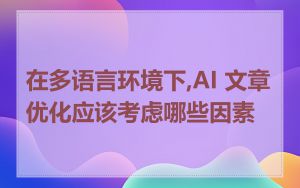 在多语言环境下,AI 文章优化应该考虑哪些因素