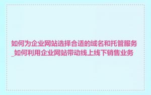 如何为企业网站选择合适的域名和托管服务_如何利用企业网站带动线上线下销售业务
