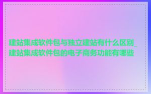 建站集成软件包与独立建站有什么区别_建站集成软件包的电子商务功能有哪些