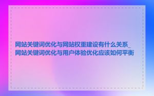 网站关键词优化与网站权重建设有什么关系_网站关键词优化与用户体验优化应该如何平衡