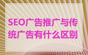 SEO广告推广与传统广告有什么区别