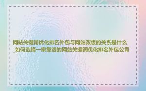 网站关键词优化排名外包与网站改版的关系是什么_如何选择一家靠谱的网站关键词优化排名外包公司