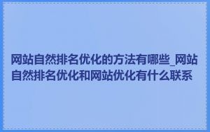 网站自然排名优化的方法有哪些_网站自然排名优化和网站优化有什么联系