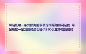 网站搭建一条龙服务的收费标准是如何制定的_网站搭建一条龙服务是否提供SEO优化等增值服务