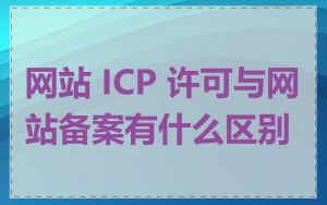 网站 ICP 许可与网站备案有什么区别