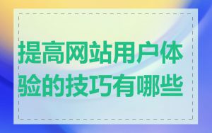 提高网站用户体验的技巧有哪些