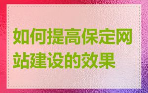 如何提高保定网站建设的效果