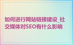 如何进行网站链接建设_社交媒体对SEO有什么影响