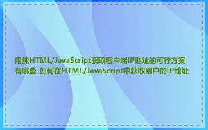 用纯HTML/JavaScript获取客户端IP地址的可行方案有哪些_如何在HTML/JavaScript中获取用户的IP地址