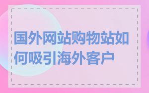 国外网站购物站如何吸引海外客户