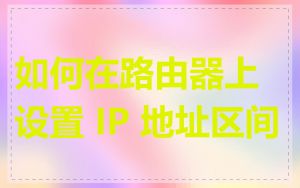 如何在路由器上设置 IP 地址区间