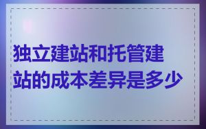 独立建站和托管建站的成本差异是多少