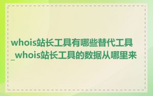whois站长工具有哪些替代工具_whois站长工具的数据从哪里来