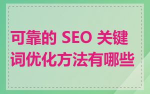 可靠的 SEO 关键词优化方法有哪些