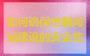 如何确保定制网站建设的安全性