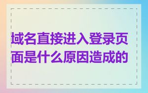 域名直接进入登录页面是什么原因造成的