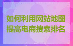 如何利用网站地图提高电商搜索排名