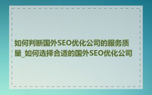如何判断国外SEO优化公司的服务质量_如何选择合适的国外SEO优化公司