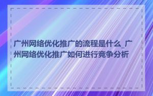 广州网络优化推广的流程是什么_广州网络优化推广如何进行竞争分析