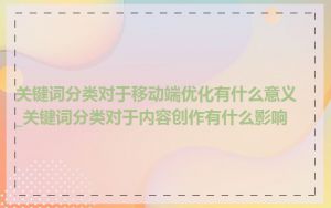 关键词分类对于移动端优化有什么意义_关键词分类对于内容创作有什么影响