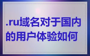 .ru域名对于国内的用户体验如何