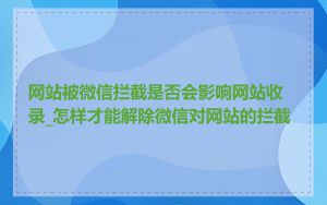 网站被微信拦截是否会影响网站收录_怎样才能解除微信对网站的拦截