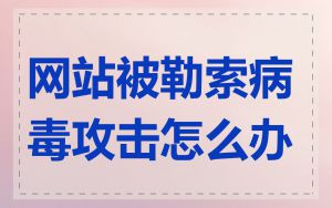 网站被勒索病毒攻击怎么办