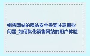 销售网站的网站安全需要注意哪些问题_如何优化销售网站的用户体验