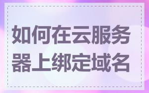 如何在云服务器上绑定域名
