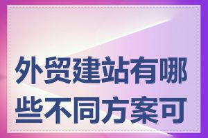 外贸建站有哪些不同方案可选