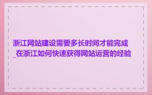 浙江网站建设需要多长时间才能完成_在浙江如何快速获得网站运营的经验