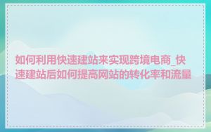 如何利用快速建站来实现跨境电商_快速建站后如何提高网站的转化率和流量