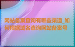 网站备案查询有哪些渠道_如何根据域名查询网站备案号