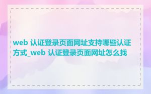 web 认证登录页面网址支持哪些认证方式_web 认证登录页面网址怎么找