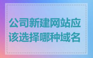公司新建网站应该选择哪种域名