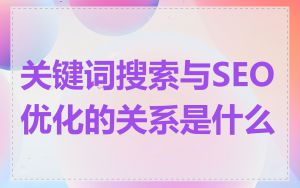 关键词搜索与SEO优化的关系是什么