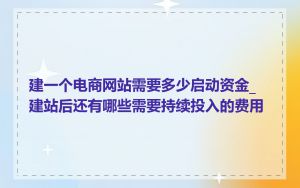 建一个电商网站需要多少启动资金_建站后还有哪些需要持续投入的费用