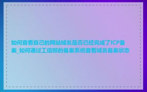 如何查看自己的网站域名是否已经完成了ICP备案_如何通过工信部的备案系统查看域名备案状态