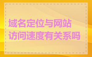 域名定位与网站访问速度有关系吗