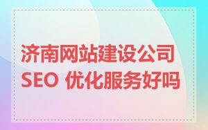 济南网站建设公司 SEO 优化服务好吗
