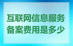 互联网信息服务备案费用是多少