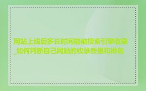 网站上线后多长时间能被搜索引擎收录_如何判断自己网站的收录质量和排名