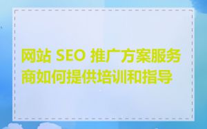 网站 SEO 推广方案服务商如何提供培训和指导